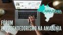 'Amazônia que eu quero': veja como foi o Fórum de Empreendedorismo na Amazônia