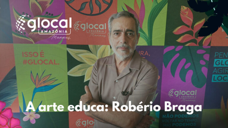 Série Glocal Amazônia 2025: Robério Braga destaca a arte como uma linguagem única e permanente