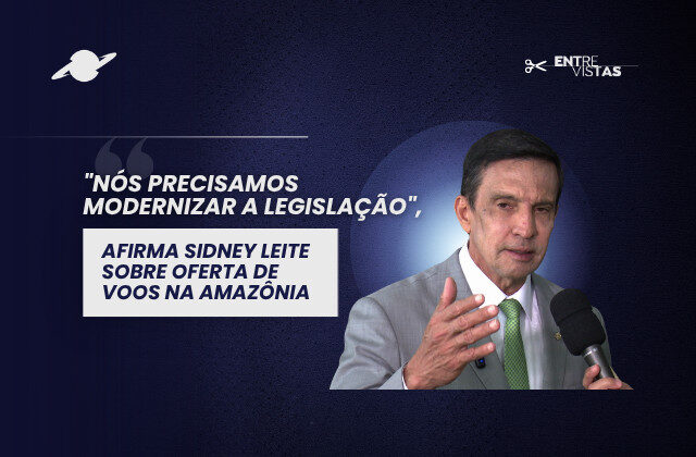 “Nós precisamos modernizar a legislação”, afirma Sidney Leite sobre oferta de voos na Amazônia