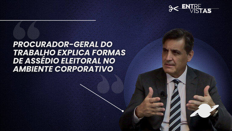 Procurador-geral do MPT explica como ocorrem as formas de assédio eleitoral no ambiente de trabalho